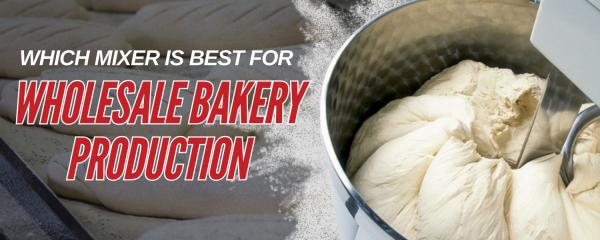 Which Mixer is Best for Wholesale Bakery Production?